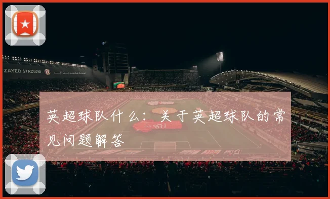 英超球队什么：关于英超球队的常见问题解答
