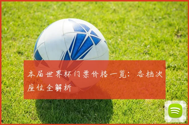 本届世界杯门票价格一览：各档次座位全解析