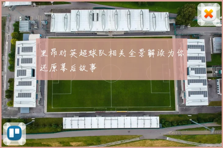 里昂对英超球队相关全景解读为你还原幕后故事