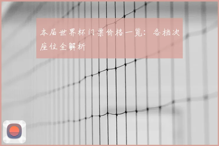 本届世界杯门票价格一览：各档次座位全解析