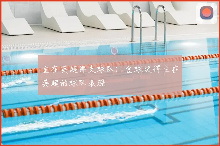 金在英超那支球队:金球奖得主在英超的球队表现