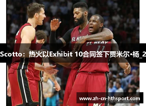 Scotto：热火以Exhibit 10合同签下贾米尔·杨_2